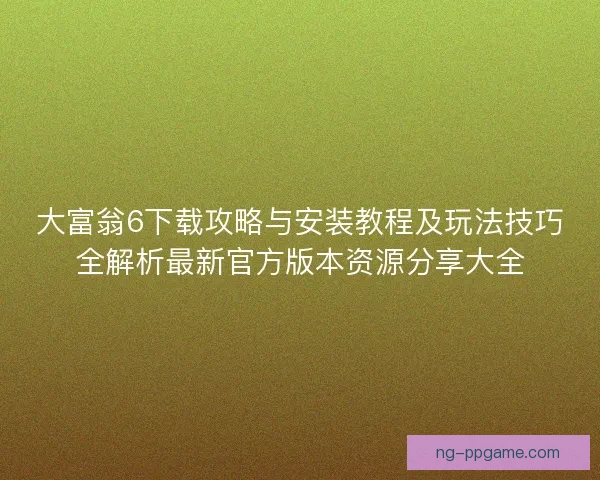 大富翁6下载攻略与安装教程及玩法技巧全解析最新官方版本资源分享大全 大富翁6下载攻略与安装教程及玩法技巧全解析最新官方版本资源分享大全